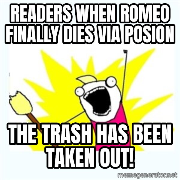 All the things meme: Readers when Romeo finally dies via posion / The trash has been taken out!