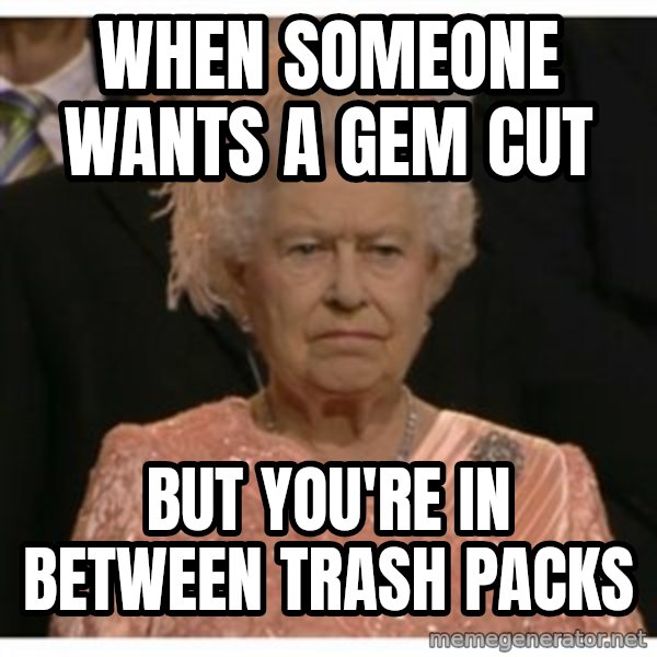 Unimpressed Queen meme: When someone wants a gem cut / but you're in between trash packs