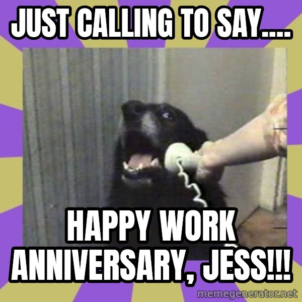 Yes, this is dog! meme: Just calling to say.... / Happy Work Anniversary, Jess!!!