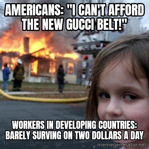 Disaster Girl meme: Americans: "I can't afford the new gucci belt!" / workers in developing countries: barely surving on two dollars a day
