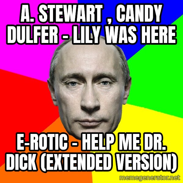 Putin Says meme: A. Stewart , Candy Dulfer - Lily Was Here / E-Rotic - Help Me Dr. Dick (extended version)