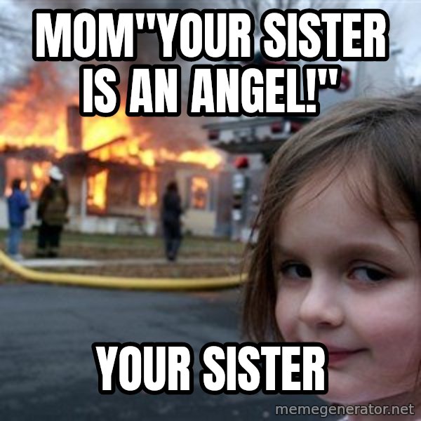 Disaster Girl meme: mom"your sister is an angel!" / your sister