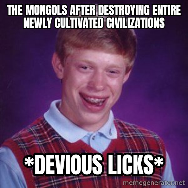 Bad Luck Brian meme: The mongols after destroying entire newly cultivated civilizations / *devious licks*