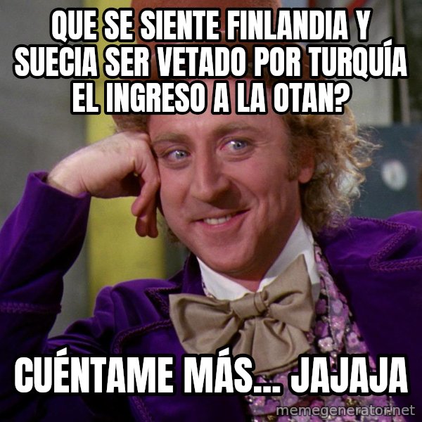 Willy Wonka meme: Que se siente Finlandia y Suecia ser vetado por Turquía el ingreso a la OTAN? / Cuéntame más... jajaja