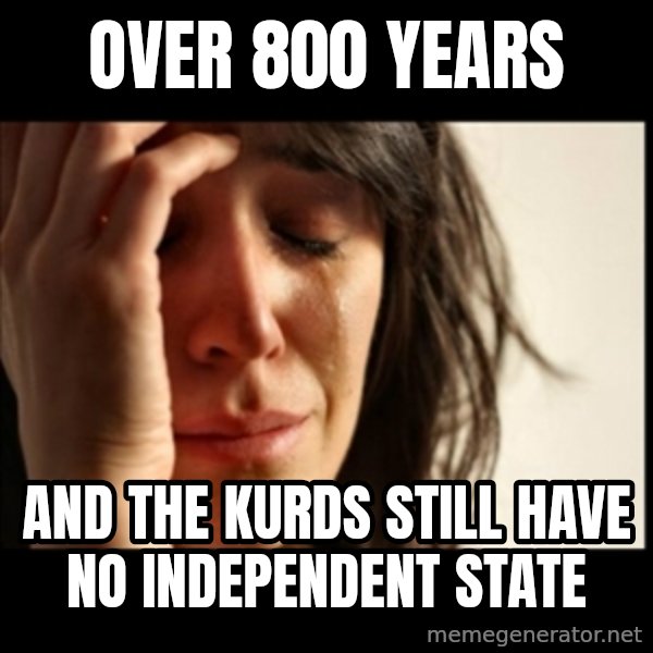 First World Problems meme: over 800 years / and the kurds still have no independent state