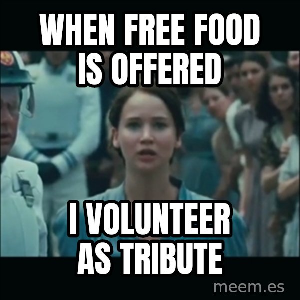 I volunteer as tribute Katniss meme: When free food is offered / I volunteer as tribute