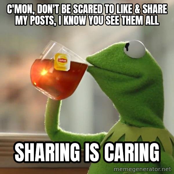 Kermit The Frog Drinking Tea meme: C'mon, don't be scared to like & share my posts, I know you see them all / Sharing is Caring