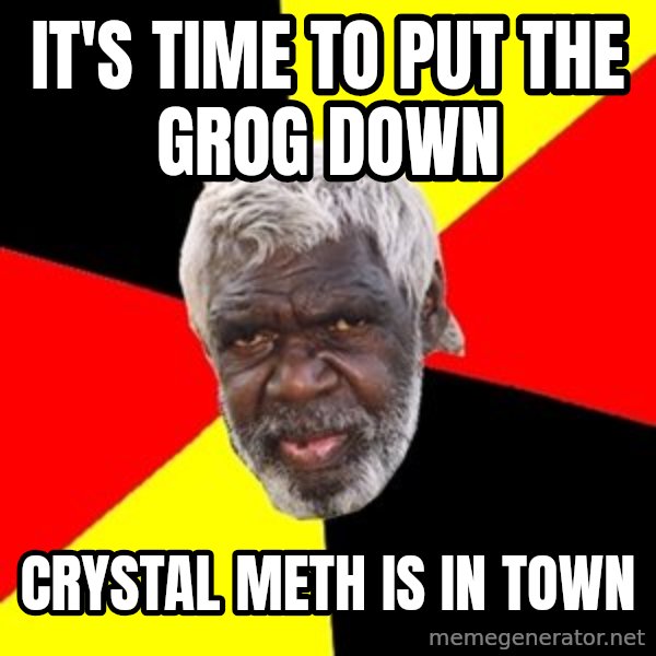 Aboriginal meme: It's time to put the grog down / Crystal meth is in town