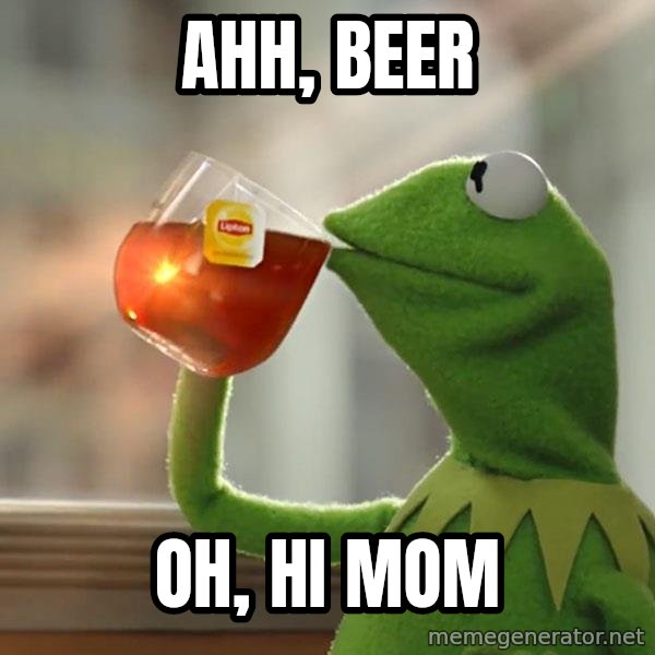 Kermit The Frog Drinking Tea meme: Ahh, beer / oh, hi mom