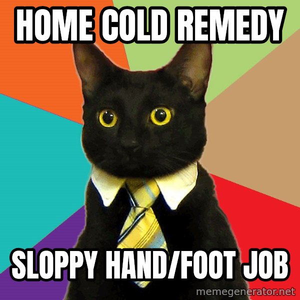 Business Cat meme: home cold remedy / Sloppy Hand/Foot job