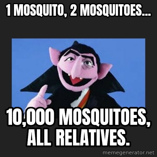 The Count from Sesame Street meme: 1 mosquito, 2 mosquitoes... / 10,000 mosquitoes, all relatives.
