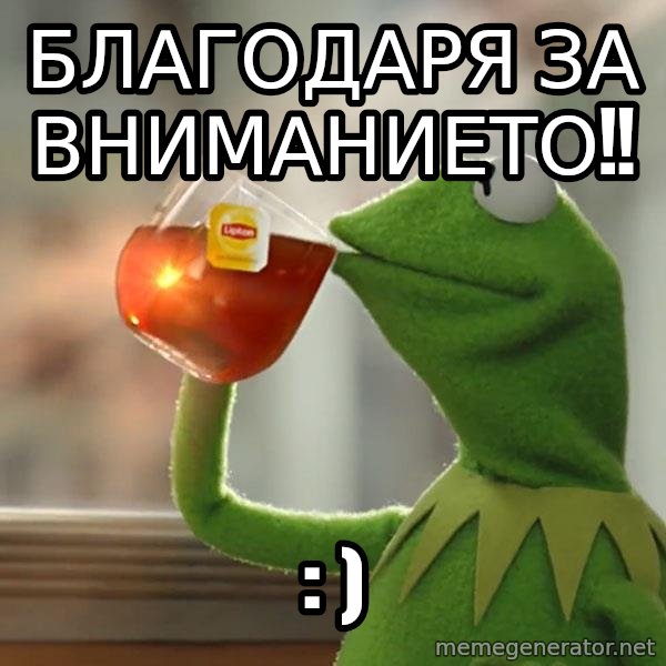 Kermit The Frog Drinking Tea meme: БЛАГОДАРЯ за Вниманието!! / : )