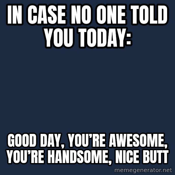 Blank Black meme: In case no one told you today: / Good day, You’re Awesome, You’re Handsome, Nice Butt