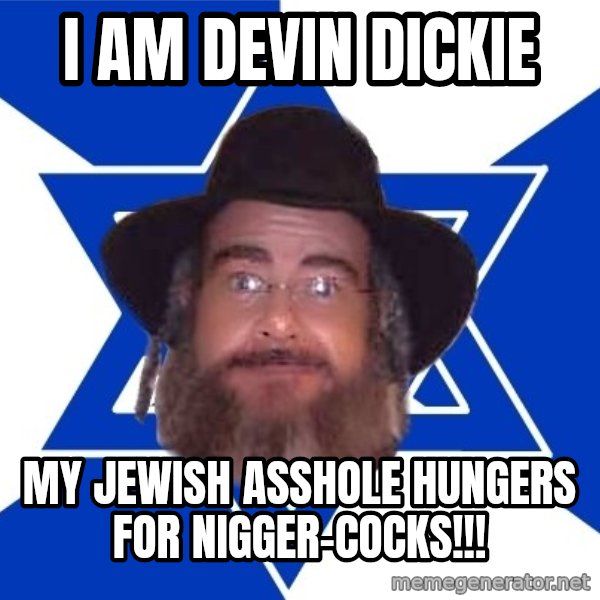 Advice Jew meme: I am devin dickie / my jewish asshole hungers for nigger-cocks!!!