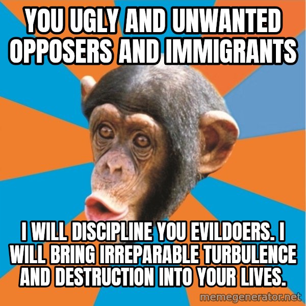 Stupid Monkey meme: You ugly and unwanted opposers and immigrants / I will discipline you evildoers. I will bring irreparable turbulence and destruction into your lives.