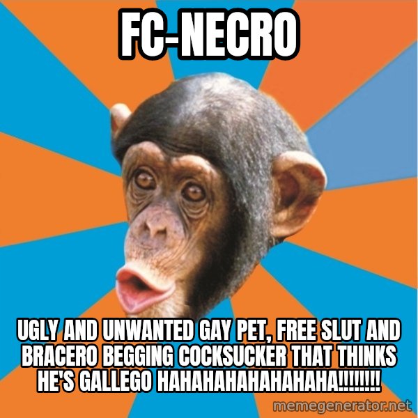 Stupid Monkey meme: Fc-Necro / Ugly and unwanted gay pet, free slut and Bracero begging cocksucker that thinks he's gallego hahahahahahahaha!!!!!!!!