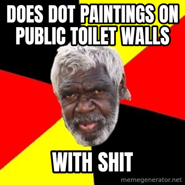 Aboriginal meme: Does dot paintings on public toilet walls / With shit