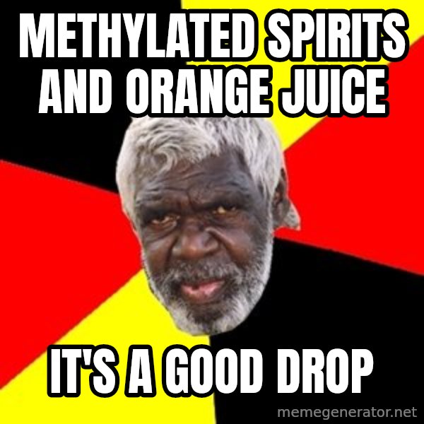 Aboriginal meme: Methylated spirits and orange juice / It's a good drop