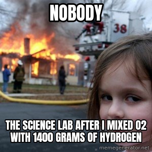 Disaster Girl meme: Nobody / The science lab after I mixed O2 with 1400 grams of hydrogen