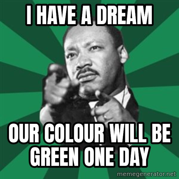 Martin Luther King jr.  meme: I have a dream / Our colour will be green one day