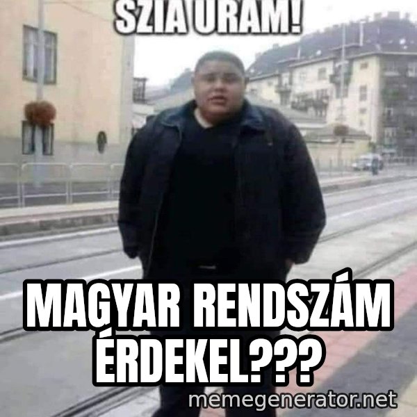 Szia uram meme: Magyar rendszám érdekel???