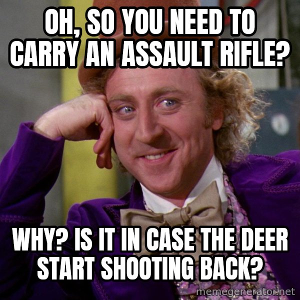 Willy Wonka meme: Oh, so you need to carry an assault rifle? / Why? Is it in case the deer start shooting back?