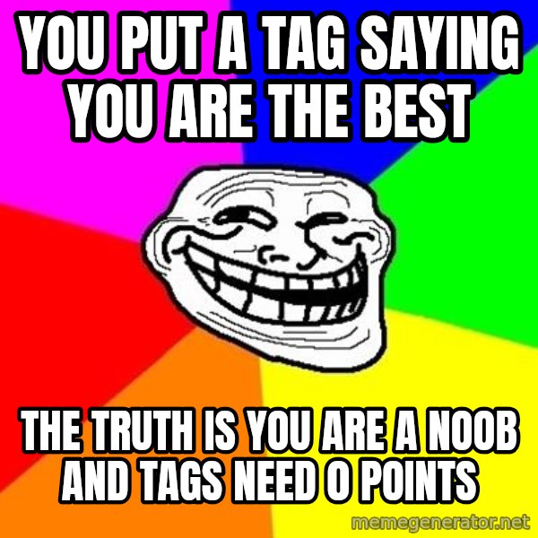 Trollface meme: you put a tag saying you are the best / the truth is you are a noob and tags need 0 points