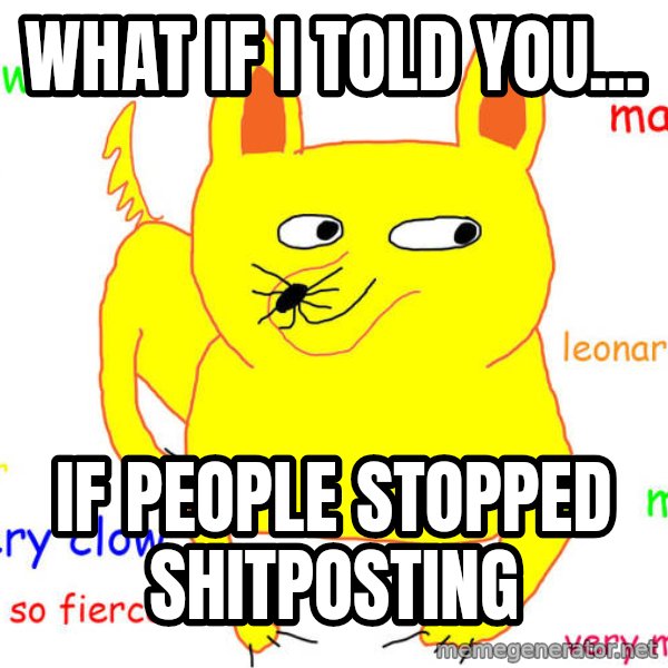 What If I Told You meme: what if I told you... / if people stopped shitposting