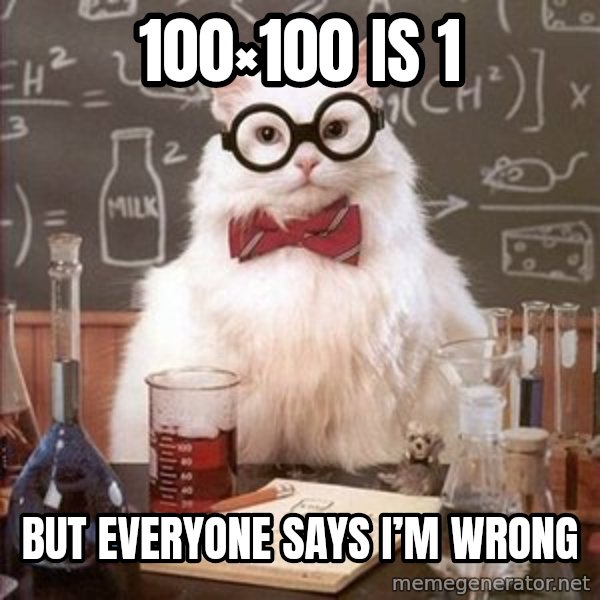 Chemistry Cat meme: 100×100 is 1 / But everyone says I’m wrong