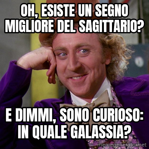Willy Wonka meme: Oh, esiste un segno migliore del sagittario? / E dimmi, sono curioso: in quale galassia?