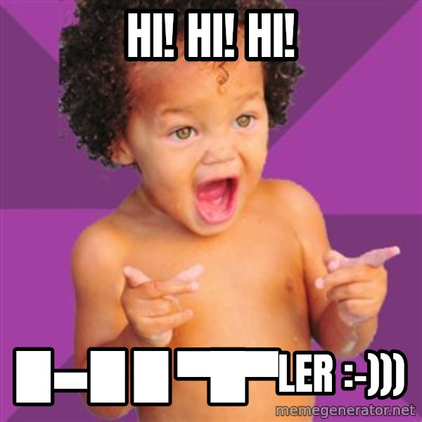 Baby $wag meme: Hi! Hi! Hi! / █▬█ █ ▀█▀LER :-)))