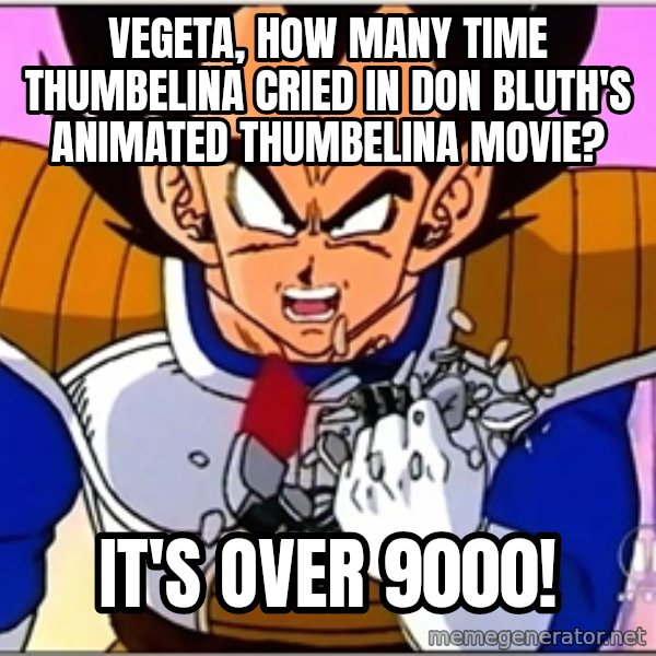 Over 9000 meme: Vegeta, how many time Thumbelina cried in Don Bluth's animated Thumbelina movie? / IT'S OVER 9000!