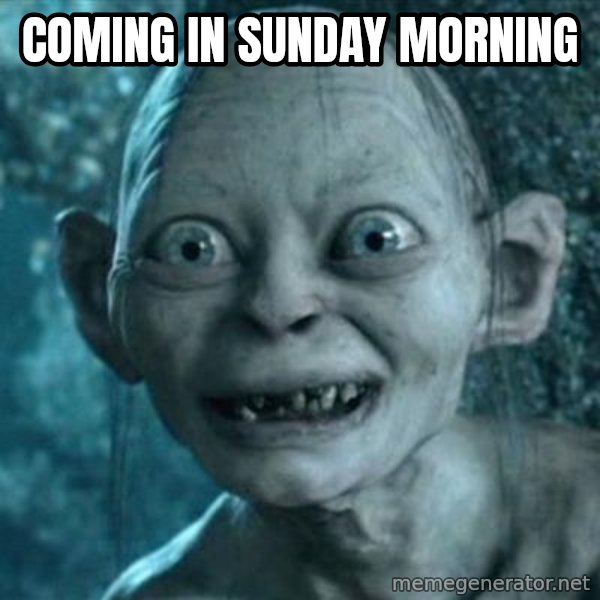 My Precious Gollum meme: Coming in Sunday morning