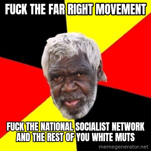 Aboriginal meme: Fuck the far right movement / Fuck the national socialist network and the rest of you white muts