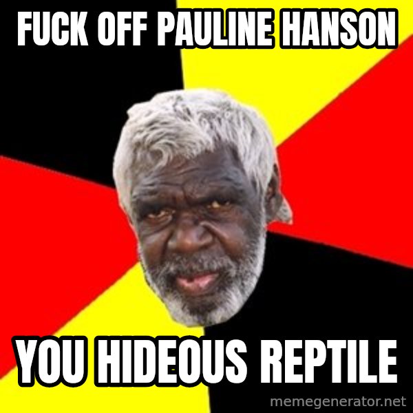 Aboriginal meme: Fuck off Pauline Hanson / You hideous reptile