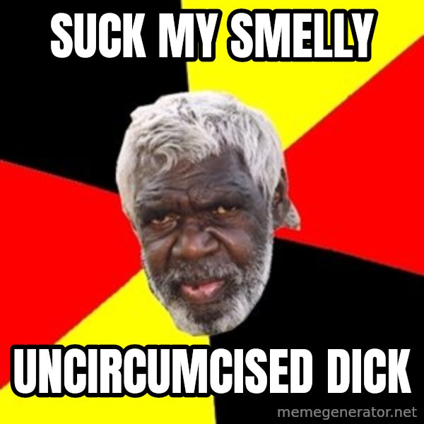 Aboriginal meme: Suck my smelly / Uncircumcised dick