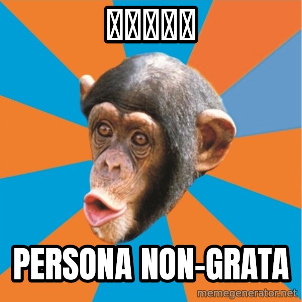 Stupid Monkey meme: エンジェル / persona non-grata