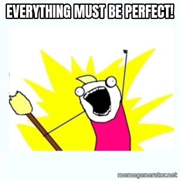 All the things meme: Everything must be perfect!