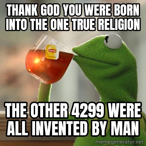 Kermit The Frog Drinking Tea meme: Thank God you were born into the one true religion / The other 4299 were all invented by Man