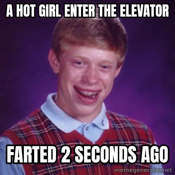 Bad Luck Brian meme: A hot girl enter the elevator / farted 2 seconds ago