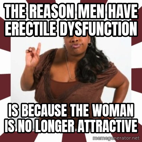 Sassy Black Woman meme: The reason men have erectile dysfunction / is because the woman is no longer attractive