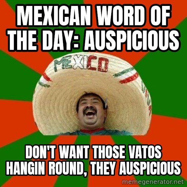 Successful Mexican meme: mexican word of the day: auspicious / don't want those vatos hangin round, they auspicious