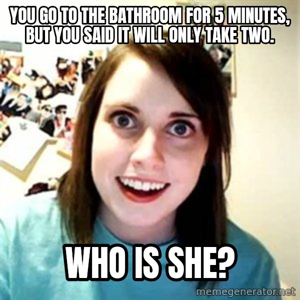 Overly Attached Girlfriend meme: You go to the bathroom for 5 minutes, but you said it will only take two. / Who is she?