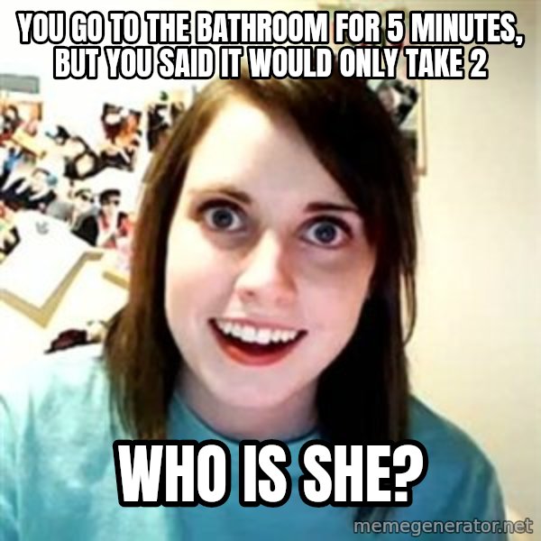 Overly Attached Girlfriend meme: You go to the bathroom for 5 minutes, but you said it would only take 2 / Who is she?