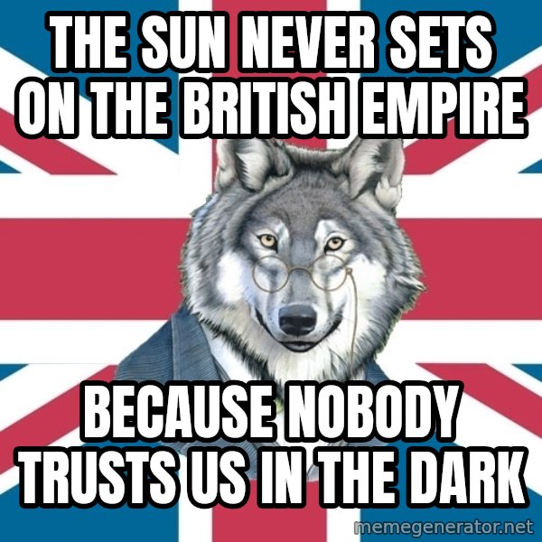 Sir Courage Wolf Esquire meme: THE SUN NEVER SETS ON THE BRITISH EMPIRE / BECAUSE NOBODY TRUSTS US IN THE DARK