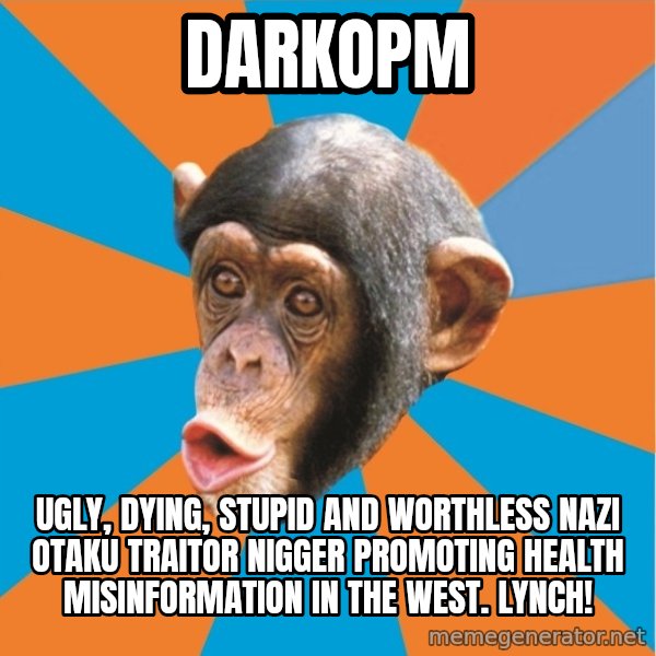 Stupid Monkey meme: DarkOPM / UGLY, DYING, STUPID AND WORTHLESS NAZI OTAKU TRAITOR NIGGER PROMOTING HEALTH MISINFORMATION IN THE WEST. LYNCH!