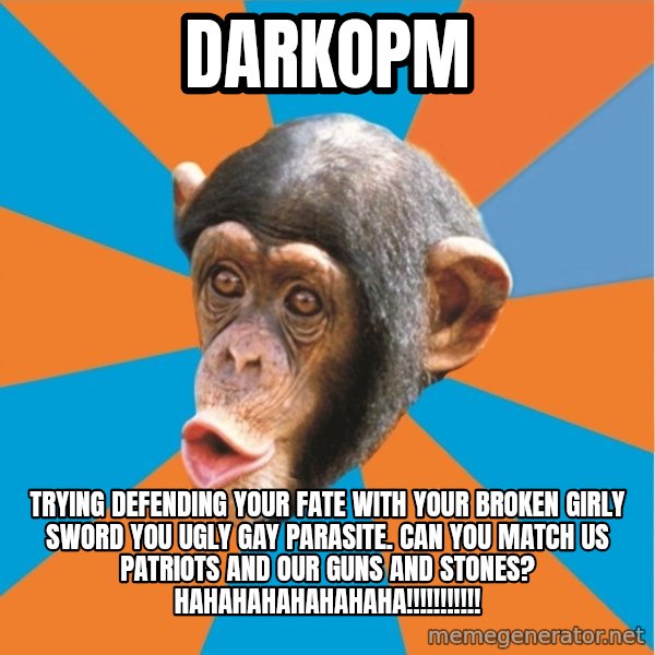 Stupid Monkey meme: DarkOPM / Trying defending your fate with your broken girly sword you ugly gay parasite. Can you match us patriots and our guns and stones? hahahahahahahaha!!!!!!!!!!!
