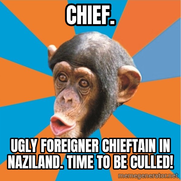 Stupid Monkey meme: Chief. / Ugly foreigner chieftain in naziland. Time to be culled!