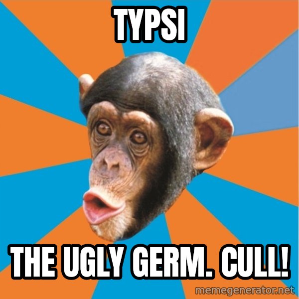 Stupid Monkey meme: typsi / the ugly germ. Cull!