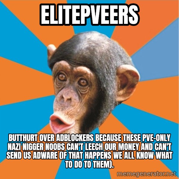 Stupid Monkey meme: elitepveers / butthurt over adblockers because these pve-only nazi nigger noobs can't leech our money and can't send us adware (if that happens we all know what to do to them).